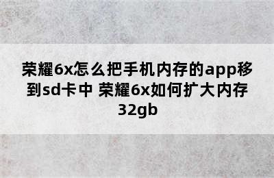 荣耀6x怎么把手机内存的app移到sd卡中 荣耀6x如何扩大内存32gb